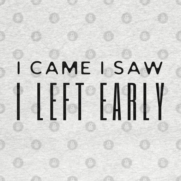 I Came I Saw I Left Early by HobbyAndArt